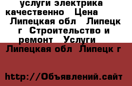 услуги электрика, качественно › Цена ­ 300 - Липецкая обл., Липецк г. Строительство и ремонт » Услуги   . Липецкая обл.,Липецк г.